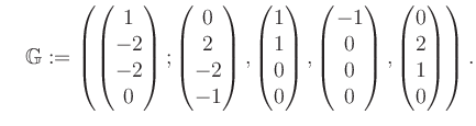 $\displaystyle \quad \mathbb{G}:=\left( \begin{pmatrix}1\\ -2\\ -2\\ 0 \end{pmat...
...\\ 0\\ 0\\ 0 \end{pmatrix}, \begin{pmatrix}0\\ 2\\ 1\\ 0 \end{pmatrix} \right).$