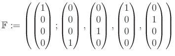$\displaystyle \mathbb{F}:=\left( \begin{pmatrix}1\\ 0\\ 0\\ 0 \end{pmatrix}; \b...
...1\\ 0\\ 0\\ 0 \end{pmatrix}, \begin{pmatrix}0\\ 1\\ 0\\ 0 \end{pmatrix} \right)$