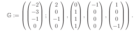 $\displaystyle \quad \mathbb{G}:=\left( \begin{pmatrix}-2\\ -3\\ -1\\ 0 \end{pma...
...\ 0\\ 0\\ 0 \end{pmatrix}, \begin{pmatrix}1\\ 0\\ 0\\ -1 \end{pmatrix} \right).$