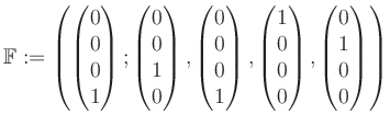 $\displaystyle \mathbb{F}:=\left( \begin{pmatrix}0\\ 0\\ 0\\ 1 \end{pmatrix}; \b...
...1\\ 0\\ 0\\ 0 \end{pmatrix}, \begin{pmatrix}0\\ 1\\ 0\\ 0 \end{pmatrix} \right)$