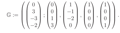 $\displaystyle \quad \mathbb{G}:=\left( \begin{pmatrix}0\\ 3\\ -3\\ -2 \end{pmat...
...\\ 0\\ 0\\ 0 \end{pmatrix}, \begin{pmatrix}1\\ 0\\ 0\\ 1 \end{pmatrix} \right).$