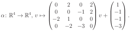 $\displaystyle \alpha\colon\mathbb{R}^4\to\mathbb{R}^4,\,v\mapsto \begin{pmatrix...
...0&0\\ 0&-2&-3&0 \end{pmatrix} v + \begin{pmatrix}1\\ -1\\ -1\\ -3\end{pmatrix}.$