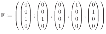 $\displaystyle \mathbb{F}:=\left( \begin{pmatrix}0\\ 0\\ 1\\ 0 \end{pmatrix}; \b...
...1\\ 0\\ 0\\ 0 \end{pmatrix}, \begin{pmatrix}0\\ 1\\ 0\\ 0 \end{pmatrix} \right)$