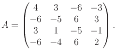 $\displaystyle A = \begin{pmatrix}4&3&-6&-3\\ -6&-5&6&3\\ 3&1&-5&-1\\ -6&-4&6&2 \end{pmatrix}.$
