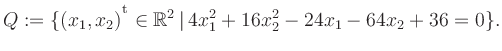 $\displaystyle Q:=\{(x_1,x_2){^{^{\scriptstyle\mathrm t}}} \in \mathbb{R}^2 \,\vert\, 4x_1^2+16x_2^2-24x_1-64x_2+36 =0 \}.$