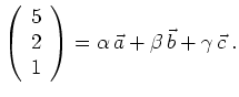 $\displaystyle \left(\begin{array}{c} 5 \\ 2 \\ 1 \end{array}\right) =
\alpha\,\vec{a} +
\beta\,\vec{b} +
\gamma\,\vec{c} \; . $