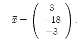$\displaystyle \quad
\vec{x}=\left(\begin{array}{c} 3 \\ -18 \\ -3 \end{array}\right).
$