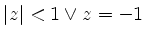 $ \vert z\vert <1 \vee z=-1$