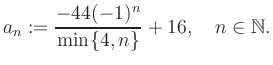 $\displaystyle a_n := \frac{-44(-1)^n}{\min\{4,n\}}+16, \quad n\in\mathbb{N}.
$