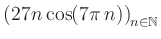 $ \displaystyle \left( 27n \, \text{cos}(7 \pi \, n) \right)_{n\in\mathbb{N}}$