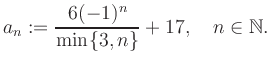 $\displaystyle a_n := \frac{6(-1)^n}{\min\{3,n\}}+17, \quad n\in\mathbb{N}.
$