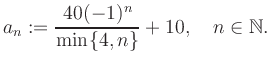 $\displaystyle a_n := \frac{40(-1)^n}{\min\{4,n\}}+10, \quad n\in\mathbb{N}.
$