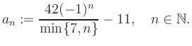 $\displaystyle a_n := \frac{42(-1)^n}{\min\{7,n\}}-11, \quad n\in\mathbb{N}.
$