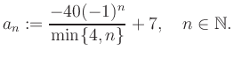 $\displaystyle a_n := \frac{-40(-1)^n}{\min\{4,n\}}+7, \quad n\in\mathbb{N}.
$