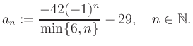 $\displaystyle a_n := \frac{-42(-1)^n}{\min\{6,n\}}-29, \quad n\in\mathbb{N}.
$