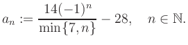 $\displaystyle a_n := \frac{14(-1)^n}{\min\{7,n\}}-28, \quad n\in\mathbb{N}.
$