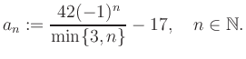 $\displaystyle a_n := \frac{42(-1)^n}{\min\{3,n\}}-17, \quad n\in\mathbb{N}.
$
