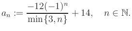 $\displaystyle a_n := \frac{-12(-1)^n}{\min\{3,n\}}+14, \quad n\in\mathbb{N}.
$