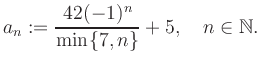 $\displaystyle a_n := \frac{42(-1)^n}{\min\{7,n\}}+5, \quad n\in\mathbb{N}.
$