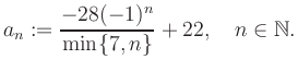 $\displaystyle a_n := \frac{-28(-1)^n}{\min\{7,n\}}+22, \quad n\in\mathbb{N}.
$