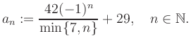 $\displaystyle a_n := \frac{42(-1)^n}{\min\{7,n\}}+29, \quad n\in\mathbb{N}.
$
