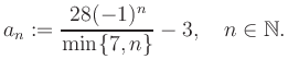 $\displaystyle a_n := \frac{28(-1)^n}{\min\{7,n\}}-3, \quad n\in\mathbb{N}.
$