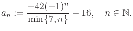$\displaystyle a_n := \frac{-42(-1)^n}{\min\{7,n\}}+16, \quad n\in\mathbb{N}.
$