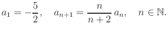 $\displaystyle a_1 = -\frac{5}{2}, \quad a_{n+1} = \frac{n}{n+2}\,a_n, \quad n\in\mathbb{N}.
$