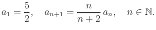 $\displaystyle a_1 = \frac{5}{2}, \quad a_{n+1} = \frac{n}{n+2}\,a_n, \quad n\in\mathbb{N}.
$