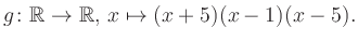 $\displaystyle g\colon\mathbb{R} \to \mathbb{R},\, x\mapsto (x+5)(x-1)(x-5).
$