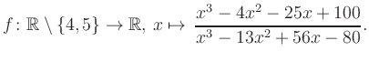 $\displaystyle f\colon\mathbb{R} \setminus \{4, 5\} \to \mathbb{R},\, x\mapsto \, \frac{x^3-4x^2-25x+100}{x^3-13x^2+56x-80}.
$