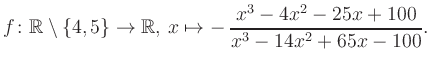 $\displaystyle f\colon\mathbb{R} \setminus \{4, 5\} \to \mathbb{R},\, x\mapsto -\, \frac{x^3-4x^2-25x+100}{x^3-14x^2+65x-100}.
$