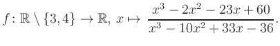 $\displaystyle f\colon\mathbb{R} \setminus \{3, 4\} \to \mathbb{R},\, x\mapsto \, \frac{x^3-2x^2-23x+60}{x^3-10x^2+33x-36}.
$