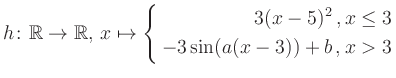 $\displaystyle h \colon \mathbb{R} \to\mathbb{R},\, x \mapsto \left\{ \begin{aligned}3(x-5)^2\,,&\,x \leq 3\\ -3\sin (a(x-3))+b \,, &\,x > 3 \end{aligned} \right.$