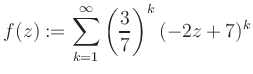 $\displaystyle f(z) := \sum\limits_{k=1}^{\infty} \left(\frac{3}{7}\right)^k (-2z+7)^k$