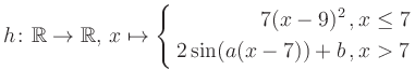 $\displaystyle h \colon \mathbb{R} \to\mathbb{R},\, x \mapsto \left\{ \begin{aligned}7(x-9)^2\,,&\,x \leq 7\\ 2\sin (a(x-7))+b \,, &\,x > 7 \end{aligned} \right.$