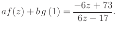 $\displaystyle a f(z) + b\,g\left(1\right) = \frac{ -6z +73}{ 6z -17}.$