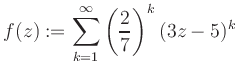 $\displaystyle f(z) := \sum\limits_{k=1}^{\infty} \left(\frac{2}{7}\right)^k (3z-5)^k$