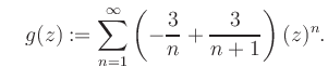 $\displaystyle \quad g(z) := \sum\limits_{n=1}^{\infty} \left(-\frac{3}{n}+\frac{3}{n+1}\right) (z)^n.$