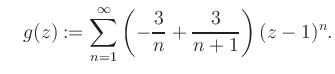 $\displaystyle \quad g(z) := \sum\limits_{n=1}^{\infty} \left(-\frac{3}{n}+\frac{3}{n+1}\right) (z-1)^n.$