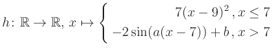 $\displaystyle h \colon \mathbb{R} \to\mathbb{R},\, x \mapsto \left\{ \begin{aligned}7(x-9)^2\,,&\,x \leq 7\\ -2\sin (a(x-7))+b \,, &\,x > 7 \end{aligned} \right.$