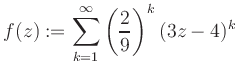 $\displaystyle f(z) := \sum\limits_{k=1}^{\infty} \left(\frac{2}{9}\right)^k (3z-4)^k$