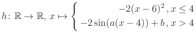 $\displaystyle h \colon \mathbb{R} \to\mathbb{R},\, x \mapsto \left\{ \begin{ali...
...}-2(x-6)^2\,,&\,x \leq 4\\ -2\sin (a(x-4))+b \,, &\,x > 4 \end{aligned} \right.$
