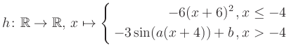 $\displaystyle h \colon \mathbb{R} \to\mathbb{R},\, x \mapsto \left\{ \begin{ali...
...6(x+6)^2\,,&\,x \leq -4\\ -3\sin (a(x+4))+b \,, &\,x > -4 \end{aligned} \right.$