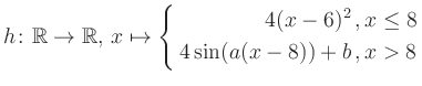 $\displaystyle h \colon \mathbb{R} \to\mathbb{R},\, x \mapsto \left\{ \begin{aligned}4(x-6)^2\,,&\,x \leq 8\\ 4\sin (a(x-8))+b \,, &\,x > 8 \end{aligned} \right.$
