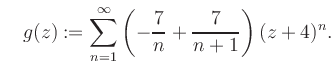 $\displaystyle \quad g(z) := \sum\limits_{n=1}^{\infty} \left(-\frac{7}{n}+\frac{7}{n+1}\right) (z+4)^n.$
