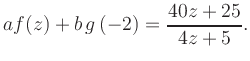 $\displaystyle a f(z) + b\,g\left(-2\right) = \frac{ 40z +25}{ 4z +5}.$