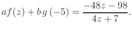 $\displaystyle a f(z) + b\,g\left(-5\right) = \frac{ -48z -98}{ 4z +7}.$
