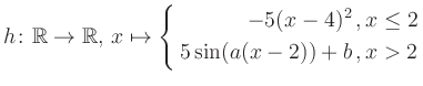 $\displaystyle h \colon \mathbb{R} \to\mathbb{R},\, x \mapsto \left\{ \begin{aligned}-5(x-4)^2\,,&\,x \leq 2\\ 5\sin (a(x-2))+b \,, &\,x > 2 \end{aligned} \right.$