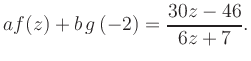 $\displaystyle a f(z) + b\,g\left(-2\right) = \frac{ 30z -46}{ 6z +7}.$